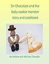 Sir Chocolate and the Baby Cookie Monster Story and Cookbook by Robbie Cheadle