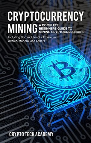 Cryptocurrency Mining: A Complete Beginners Guide to Mining Cryptocurrencies, Including Bitcoin, Litecoin, Ethereum, Altcoin, Monero, and Others (Kindle Edition)