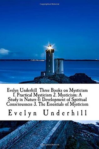 Evelyn Underhill Three Books on Mysticism 1. Practical Mysticism 2. Mysticism: A Study in Nature & Development of Spiritual Consciousness 3. The Essentials of Mysticism (Paperback)