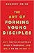 The Art of Forming Young Disciples: Why Youth Ministries Aren't Working and What to Do About It
