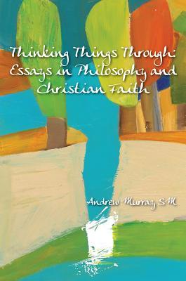 Thinking Things Through: Essays in Philosophy and Christian Faith
