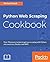 Python Web Scraping Cookbook: Over 90 proven recipes to get you scraping with Python, microservices, Docker, and AWS
