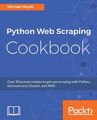Python Web Scraping Cookbook: Over 90 proven recipes to get you scraping with Python, microservices, Docker, and AWS (Kindle Edition)
