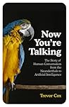 Now You're Talking: The Story of Human Communication from the Neanderthals to Artificial Intelligence