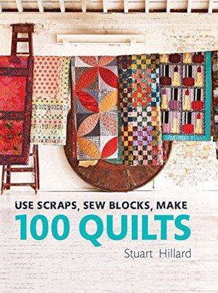 Use Scraps, Sew Blocks, Make 100 Quilts: The complete beginners quilt guide with 100 stash-busting scrap quilts (Kindle Edition)