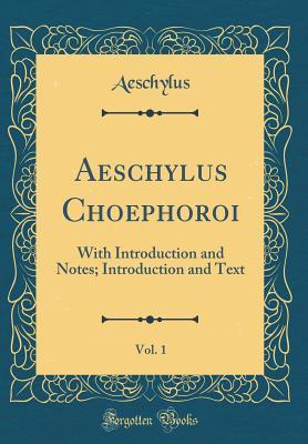 Aeschylus Choephoroi, Vol. 1: With Introduction and Notes; Introduction and Text