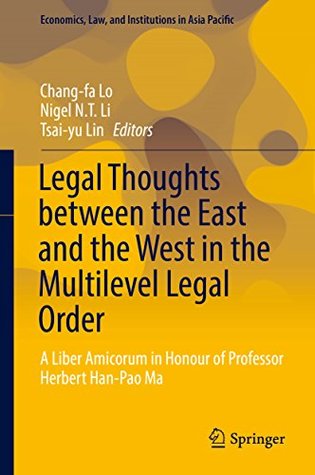Legal Thoughts between the East and the West in the Multilevel Legal Order: A Liber Amicorum in Honour of Professor Herbert Han-Pao Ma (Economics, Law, and Institutions in Asia Pacific)