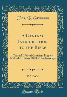 A General Introduction to the Bible, Vol. 2 of 4: Textual Biblical Criticism Higher Biblical Criticism Biblical Archaeology (Classic Reprint)