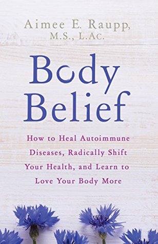 Body Belief: How to Heal Autoimmune Diseases, Radically Shift Your Health, and Learn to Love Your Body More (Kindle Edition)