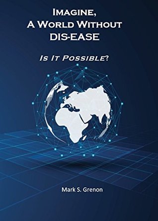 Imagine, A World Without DIS-EASE - Is It Possible? (Kindle Edition)