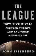 The League: How Five Rivals Created the NFL and Launched a Sports Empire 