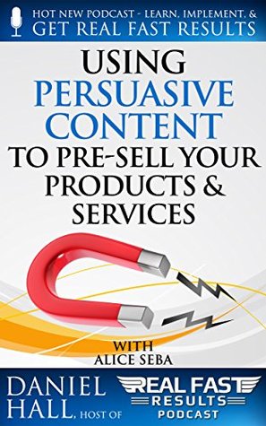 Using Persuasive Content to Pre-Sell Your Products & Services (Real Fast Results Book 63)