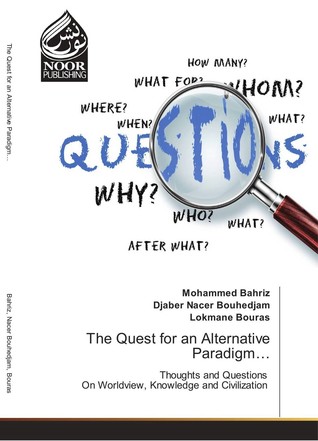 The Quest for an Alternative Paradigm… Thoughts and Questions On Worldview, Knowledge and Civilization