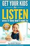 Get your kids to listen even when they don't want to: Avoid the shouting, threats, and bribes with these Emotionally Intelligent skills and boundaries - (toddler to teen) Book cover for Get your kids to listen even when they don't want to: Avoid the shouting, threats, and bribes with these Emotionally Intelligent skills and boundaries - (toddler to teen)
