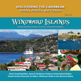 Windward Islands: St. Lucia, St. Vincent and the Grenadines, Grenada, Martinique, & Dominica (Discovering the Caribbean: History, Politics, and Culture)