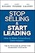 Stop Selling and Start Leading: How to Make Extraordinary Sales Happen