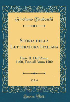 Storia della Letteratura Italiana, Vol. 6: Parte II; Dall'Anno 1400, Fino all'Anno 1500 (Classic Reprint) (Italian Edition)