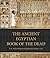 The Ancient Egyptian Book of the Dead: Prayers, Incantations, and Other Texts from the Book of the Dead
