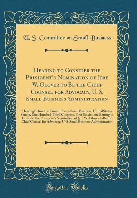 Hearing to Consider the President's Nomination of Jere W. Glover to Be the Chief Counsel for Advocacy, U. S. Small Business Administration: Hearing ... One Hundred Third Congress, First Session on