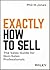Exactly How to Sell: The Sales Guide for Non-Sales Professionals