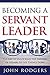 Becoming a Servant Leader: The Art of Unlocking the Abilities of Others to Get Things Done