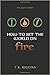 How To Set The World On Fire