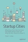 Startup Cities: Why Only a Few Cities Dominate the Global Startup Scene and What the Rest Should Do About It Startup Cities: Why Only a Few Cities Dominate the Global Startup Scene and What the Rest Should Do About It
