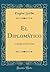 El Diplomático: Comedia en Dos Actos (Classic Reprint) (Spanish Edition)