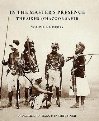 In the Master's Presence: The Sikhs of Hazoor Sahib (Vol. 1: History)