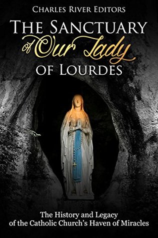 The Sanctuary of Our Lady of Lourdes: The History and Legacy of the Catholic Church’s Haven of Miracles (Kindle Edition)