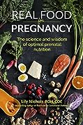 Real Food for Pregnancy: The Science and Wisdom of Optimal Prenatal Nutrition
