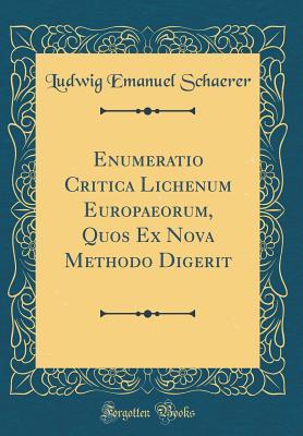 Enumeratio Critica Lichenum Europaeorum, Quos Ex Nova Methodo Digerit (Classic Reprint) (Latin Edition)