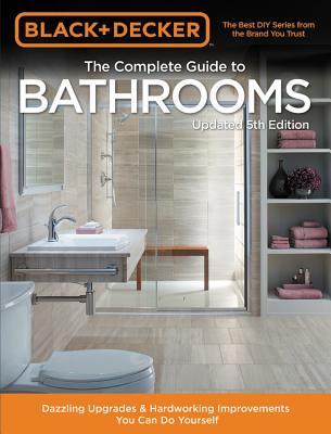 The Complete Guide to Bathrooms: Dazzling Upgrades & Hardworking Improvements You Can Do Yourself (Paperback)