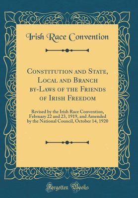 Constitution and State, Local and Branch by-Laws of the Friends of Irish Freedom: Revised by the Irish Race Convention, February 22 and 23, 1919, and ... Council, October 14, 1920 (Classic Reprint)