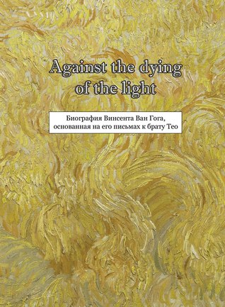 Against the dying of the light. Биография Винсента Ван Гога, основанная на его письмах к брату Тео (Paperback)