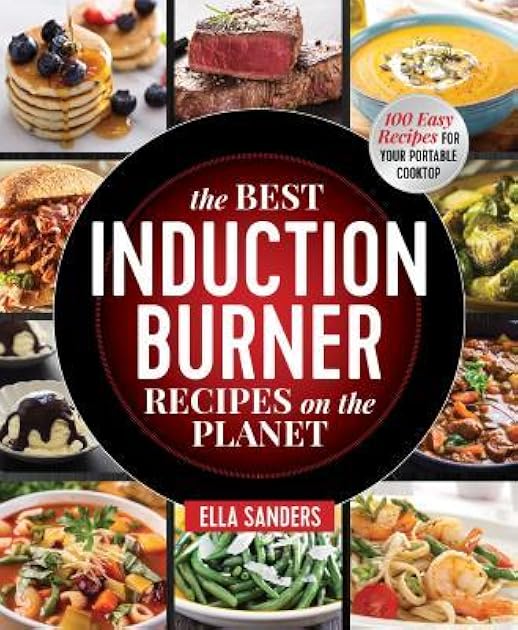 The Best Induction Burner Recipes on the Planet: 100 Easy Recipes for Your Portable Cooktop