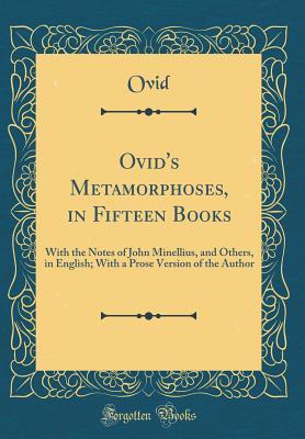 Ovid's Metamorphoses, in Fifteen Books: With the Notes of John Minellius, and Others, in English; With a Prose Version of the Author