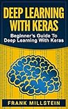 Deep Learning with Keras: Beginner’s Guide To Deep Learning With Keras