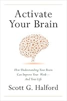 Activate Your Brain: How Understanding Your Brain Can Improve Your Work - and Your Life