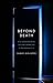 Beyond Death: What Happens When We Die and How to Prepare Now to Take Advantage of It