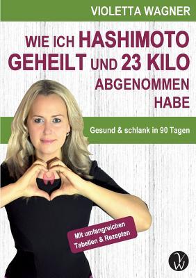 Wie Ich Hashimoto Geheilt Und 23 Kilo Abgenommen Habe (German Edition)