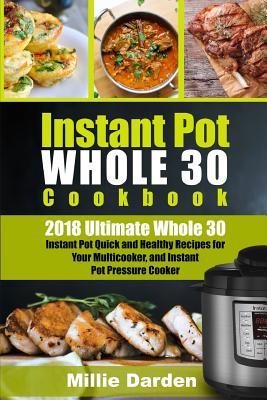 Instant Pot Whole 30 Cookbook: 2018 Ultimate Whole 30 Instant Pot Quick and Healty Recipes for Your Multicooker, and Instant Pot Pressure Cooker