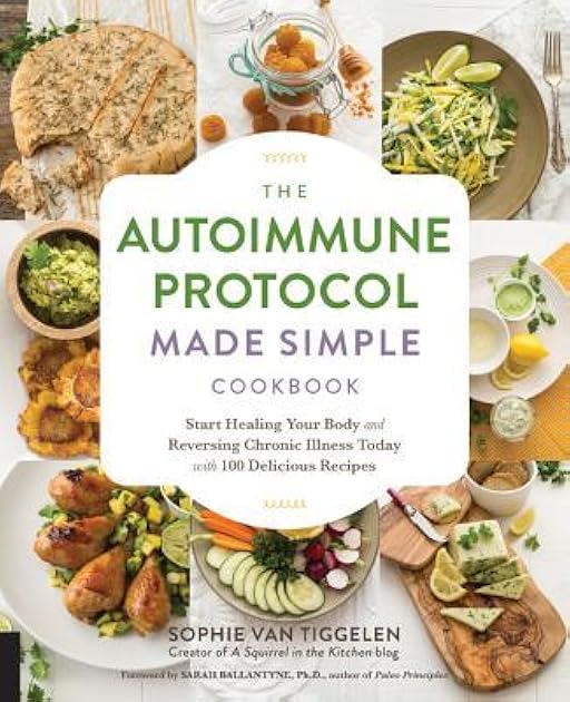 The Autoimmune Protocol Made Simple Cookbook: Start Healing Your Body and Reversing Chronic Illness Today with 100 Delicious Recipes