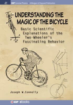 Understanding the Magic of the Bicycle: Basic scientific explanations to the two-wheeler's mysterious and fascinating behavior (Iop Concise Physics)