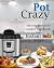 Pot Crazy: Electric Pressure Cooker Cookbook for Instant Pot ® Recipes