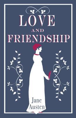 Love and Friendship: Annotated edition which includes Lesley Castle, A History of England, The Three Sisters, Catharine, A Collection of Letters and Lady Susan (Alma Classics)