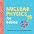 Nuclear Physics for Babies by Chris Ferrie