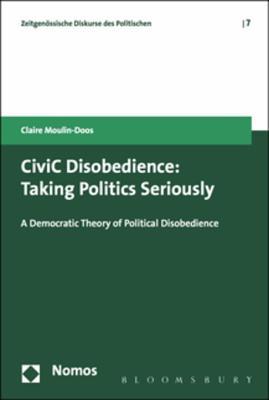 Civic Disobedience: Taking Politics Seriously, a Democtratic Theory of Political Disobedience