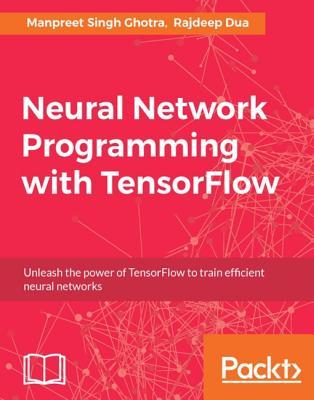 Neural Network Programming with Tensorflow: Implementing Multilayered Perceptrons, CNN, RNN and more using Tensorflow