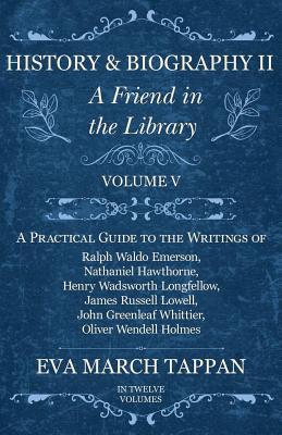 History and Biography II - A Friend in the Library: Volume V - A Practical Guide to the Writings of Ralph Waldo Emerson, Nathaniel Hawthorne, Henry Wadsworth ... Greenleaf Whittier, Oliver Wendell Holmes